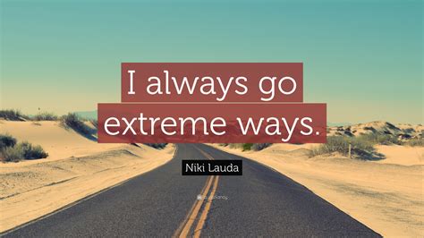 Niki Lauda Quote “i Always Go Extreme Ways”