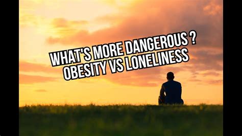Whats More Dangerous Obesity Vs Loneliness Increases The Risk Of