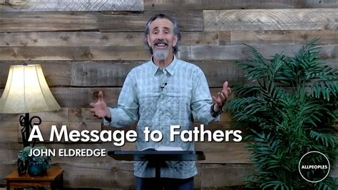 A Message To Fathers From John Eldredge Author Of Wild At Heart Youtube