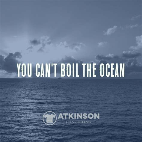You Cant Boil The Ocean Atkinson Consulting