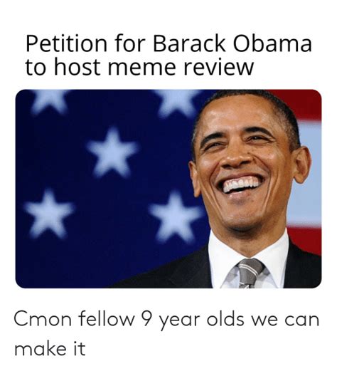 Petition For Barack Obama To Host Meme Review Cmon Fellow 9 Year Olds