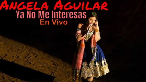 Angela Aguilar Ya No Me Interesas En Vivo YouTube