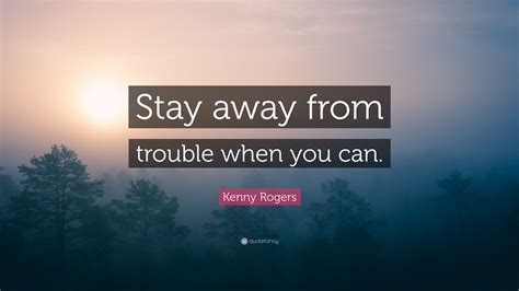Kenny Rogers Quote “stay Away From Trouble When You Can”