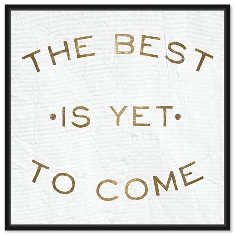 The Best Is Yet To Come Typography And Quotes Wall Art By Oliver Gal
