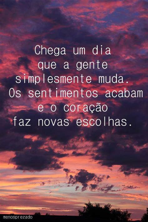 Chega um dia que a gente simplesmente muda. Os sentimentos acabam e o