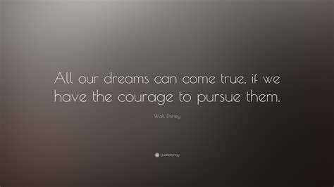 Walt Disney Quote “all Our Dreams Can Come True If We Have The Courage To Pursue Them”