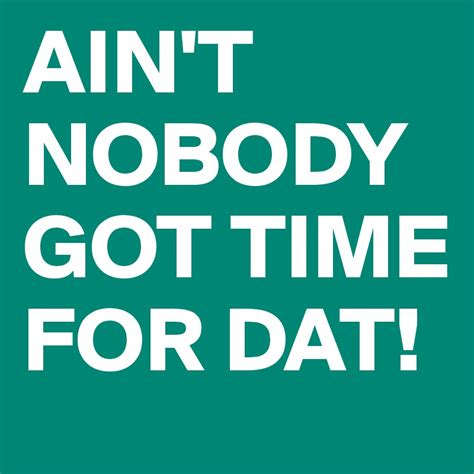 Aint Nobody Got Time For Dat Post By Misswhat On Boldomatic