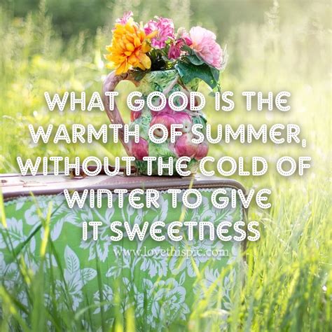 What Good Is The Warmth Of Summer Without The Cold Of Winter To Give