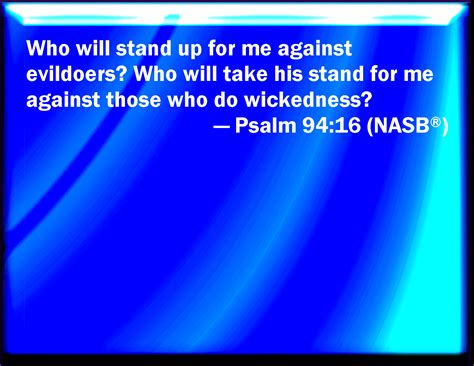And strangeness to workers of iniquity? Psalm 94:16 Who will rise up for me against the evildoers ...