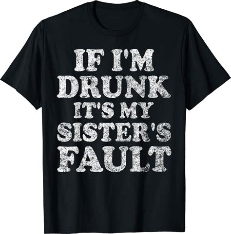 If Im Drunk Its My Sisters Fault Cute Drinking Shirt T Shirt Clothing