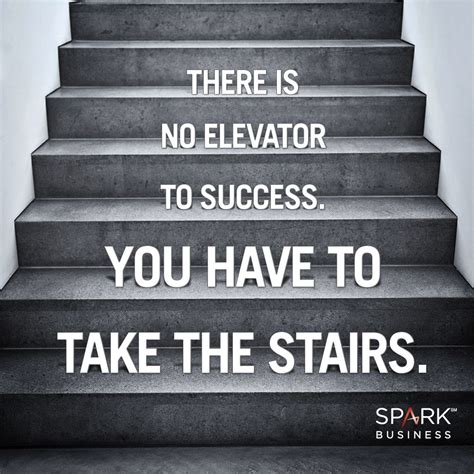 There Is No Elevator To Success You Have To Take The Stairs