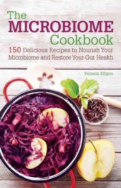 The Microbiome Cookbook 150 Delicious Recipes To Nourish Your