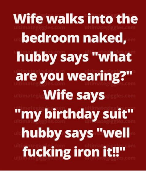 Wife Walks Into The Bedroom Naked Hubby Says What Are You Wearing Wife Says My Birthday Suit