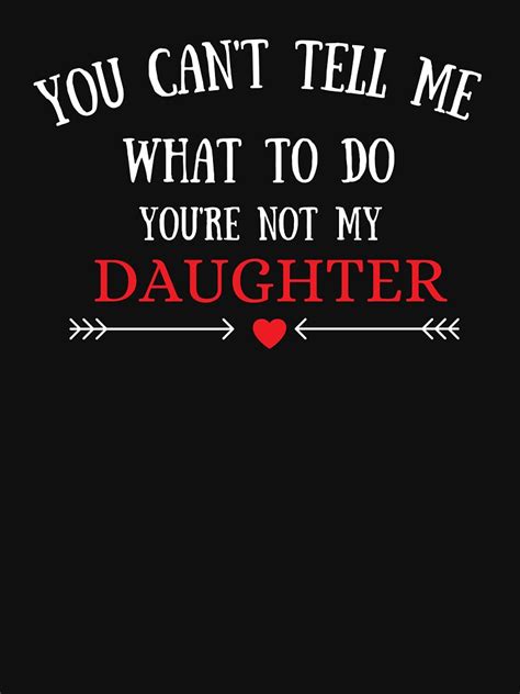 You Cant Tell Me What To Do Youre Not My Daughter T Shirt T T Shirt By Yourclothe Redbubble