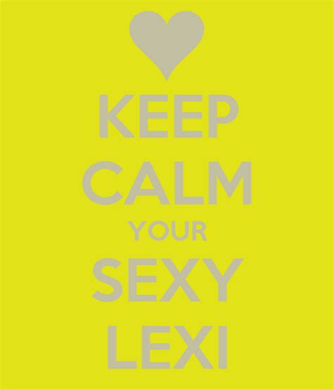 KEEP CALM YOUR SEXY LEXI Poster Darriusiwilliams Keep Calm O Matic