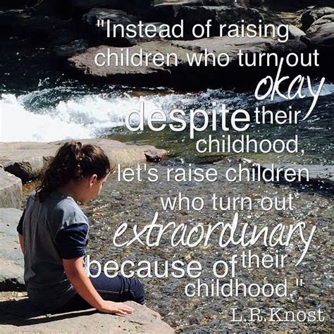 Instead Of Raising Children Who Turn Out Okay Despite Their Childhood
