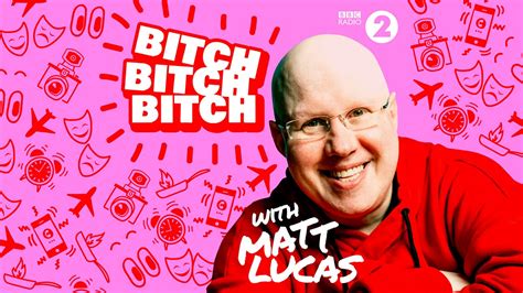 Bbc Radio 2 Bitch Bitch Bitch With Matt Lucas