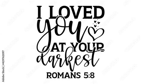 I Loved You At Your Darkest Romans 58 Bible Verse T Shirts Design Hand Drawn Lettering