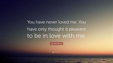 Just say, 'rai, i don't love you and i never will'. Henrik Ibsen Quote: "You have never loved me. You have ...