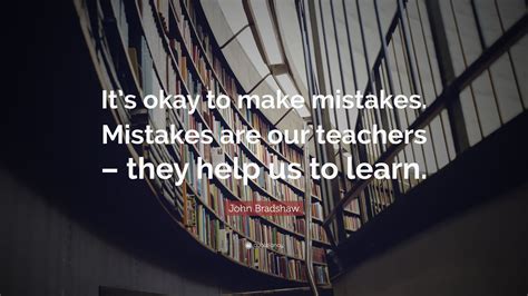 John Bradshaw Quote Its Okay To Make Mistakes Mistakes Are Our