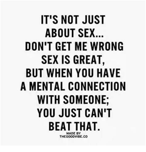 it s not just about sex don t get me wrong sex is great but when you have a mental connection