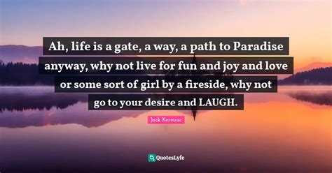 Ah Life Is A Gate A Way A Path To Paradise Anyway Why Not Live For