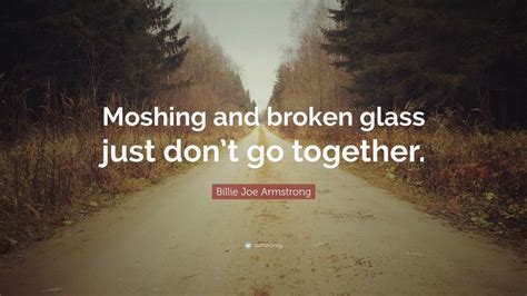 Billie Joe Armstrong Quote Moshing And Broken Glass Just Dont Go