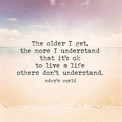 “the Older I Get The More I Understand That Its Ok To Live A Life Others Dont Understand