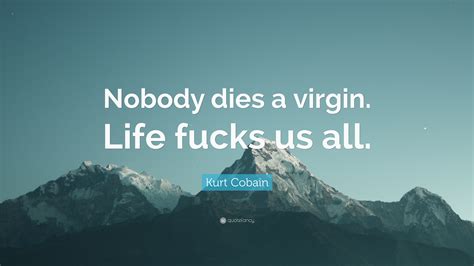 Kurt Cobain Quote “nobody Dies A Virgin Life Fucks Us All”
