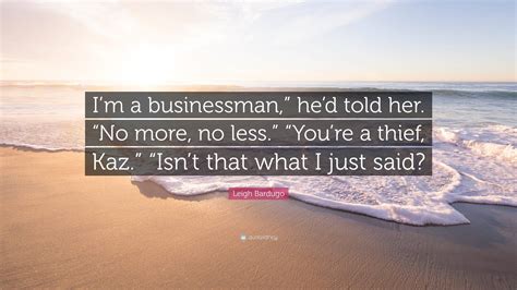 Leigh Bardugo Quote Im A Businessman Hed Told Her No More No