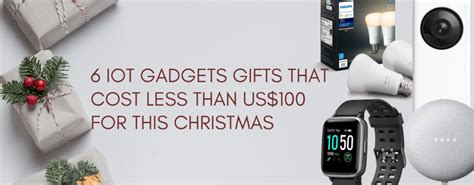 6 Iot Gadgets Ts That Cost Less Than Us100 For This Christmas