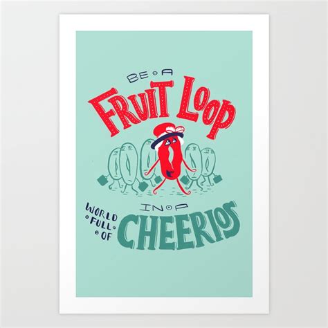 Be A Fruit Loop In A World Full Of Cheerios Art Print By Margaret