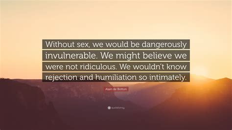 Alain De Botton Quote “without Sex We Would Be Dangerously Invulnerable We Might Believe We