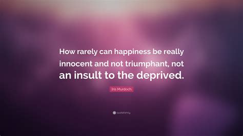 Iris Murdoch Quote “how Rarely Can Happiness Be Really Innocent And