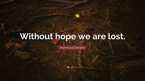 Mahmoud Darwish Quote Without Hope We Are Lost 12