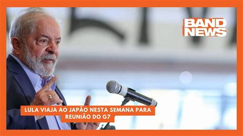 Lula Viaja Ao Jap O Nesta Semana Para Reuni O Do G Bandnewstv Youtube