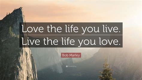 Bob Marley Quote Love The Life You Live Live The Life