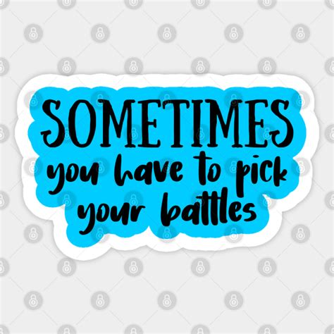 You Have To Pick Your Battles You Have To Pick Your Battles Sticker