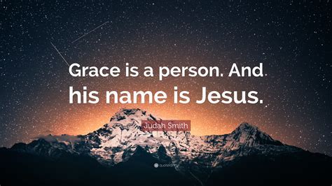 Judah Smith Quote Grace Is A Person And His Name Is Jesus