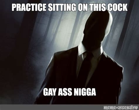 Meme PRACTICE SITTING ON THIS COCK GAY ASS NIGGA All Templates Meme Arsenal Com
