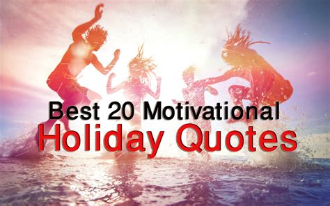 Best 20 Motivational Holiday Quotes And Sayings