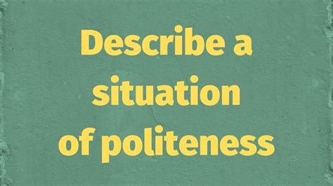 Describe A Situation Where You Have To Be Polite B I M U Ielts