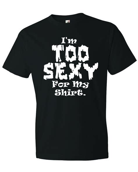 Mens Im Too Sexy For My Shirt Funny T Shirt Shirts T Shirts With Sayings Cool T Shirts