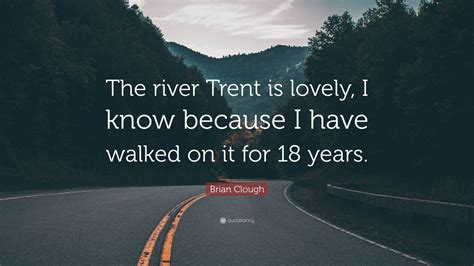 Brian Clough Quote “the River Trent Is Lovely I Know Because I Have