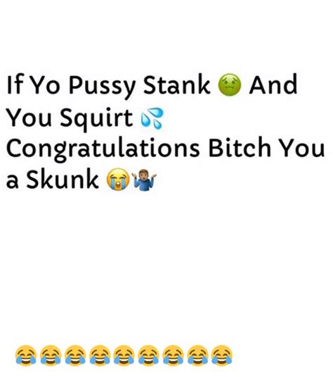 If Yo Pussy Stank And You Squirt Congratulations Bitch You A Skunk 😂😂😂😂😂😂😂😂😂 Squirt Meme On Me Me