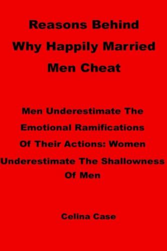 Reasons Behind Why Happily Married Men Cheat Men Underestimate The Emotional Ramifications Of