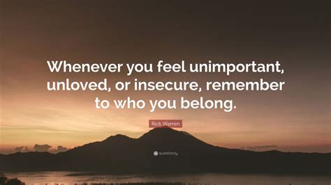 Rick Warren Quote Whenever You Feel Unimportant Unloved Or Insecure