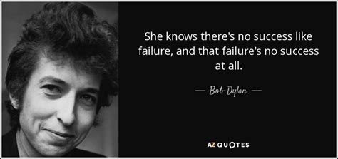 Bob Dylan Quote She Knows Theres No Success Like Failure And That