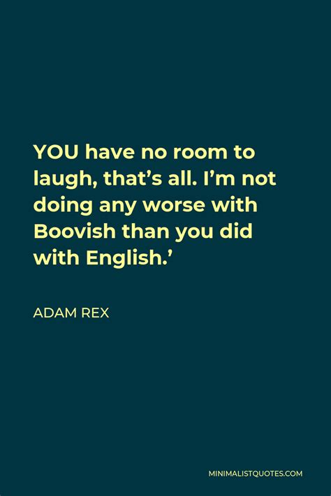 Adam Rex Quote You Have No Room To Laugh That S All I M Not Doing