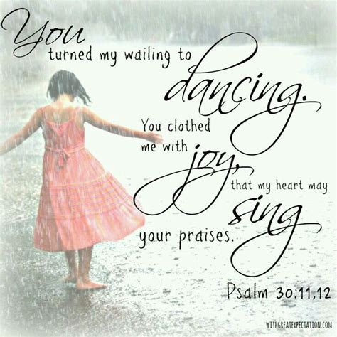 You Turned My Wailing To Dancing You Clothed Me With Joy That My Heart May Sing Your Praises